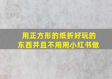 用正方形的纸折好玩的东西并且不用用小红书做