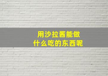 用沙拉酱能做什么吃的东西呢