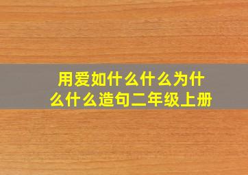 用爱如什么什么为什么什么造句二年级上册