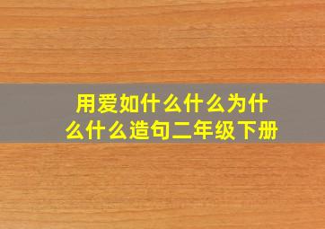 用爱如什么什么为什么什么造句二年级下册