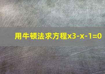 用牛顿法求方程x3-x-1=0