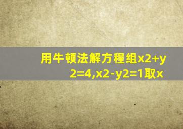 用牛顿法解方程组x2+y2=4,x2-y2=1取x