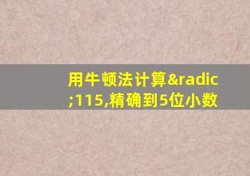 用牛顿法计算√115,精确到5位小数