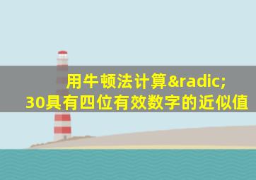 用牛顿法计算√30具有四位有效数字的近似值