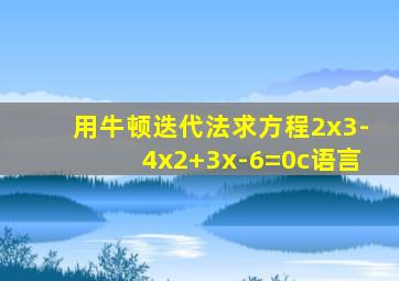 用牛顿迭代法求方程2x3-4x2+3x-6=0c语言