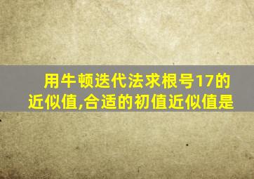 用牛顿迭代法求根号17的近似值,合适的初值近似值是