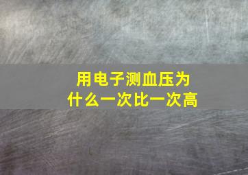 用电子测血压为什么一次比一次高