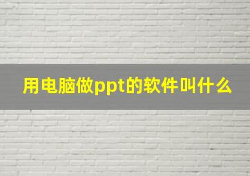 用电脑做ppt的软件叫什么