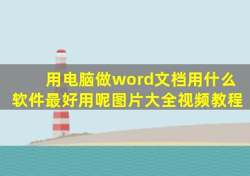 用电脑做word文档用什么软件最好用呢图片大全视频教程