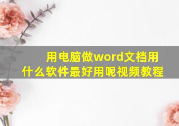 用电脑做word文档用什么软件最好用呢视频教程