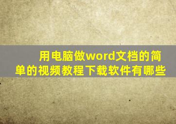 用电脑做word文档的简单的视频教程下载软件有哪些