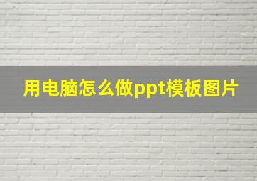 用电脑怎么做ppt模板图片