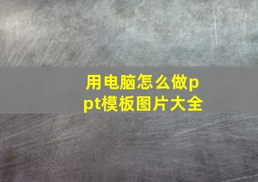 用电脑怎么做ppt模板图片大全