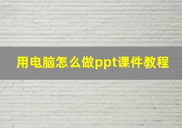 用电脑怎么做ppt课件教程