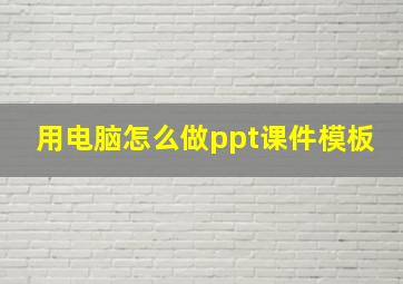 用电脑怎么做ppt课件模板