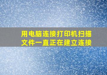 用电脑连接打印机扫描文件一直正在建立连接