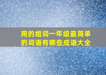 用的组词一年级最简单的词语有哪些成语大全