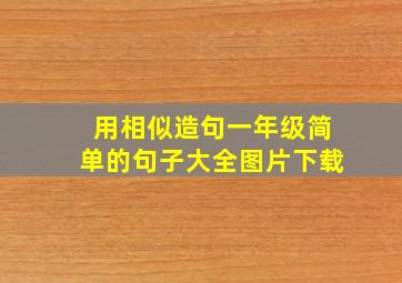 用相似造句一年级简单的句子大全图片下载