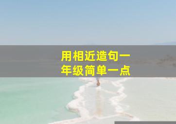 用相近造句一年级简单一点