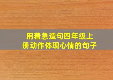 用着急造句四年级上册动作体现心情的句子