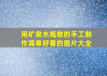 用矿泉水瓶做的手工制作简单好看的图片大全