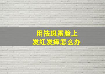 用祛斑霜脸上发红发痒怎么办