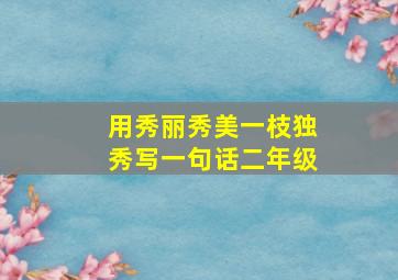 用秀丽秀美一枝独秀写一句话二年级