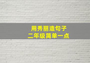 用秀丽造句子二年级简单一点