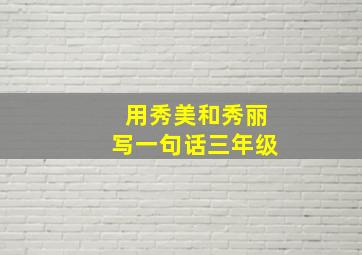 用秀美和秀丽写一句话三年级