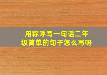 用称呼写一句话二年级简单的句子怎么写呀