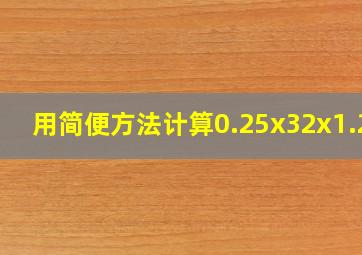 用简便方法计算0.25x32x1.25