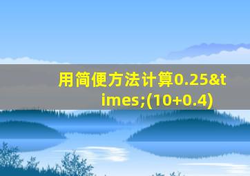 用简便方法计算0.25×(10+0.4)