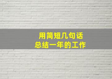 用简短几句话总结一年的工作