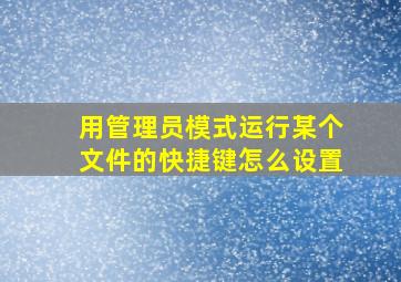 用管理员模式运行某个文件的快捷键怎么设置