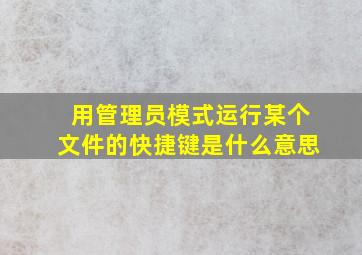 用管理员模式运行某个文件的快捷键是什么意思