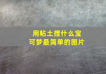 用粘土捏什么宝可梦最简单的图片