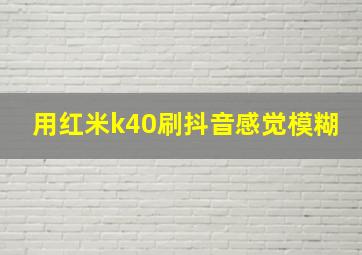 用红米k40刷抖音感觉模糊