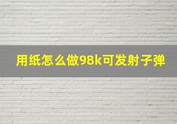 用纸怎么做98k可发射子弹