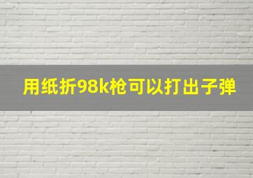 用纸折98k枪可以打出子弹