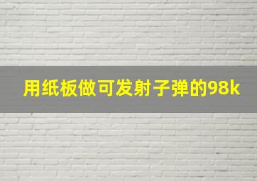 用纸板做可发射子弹的98k