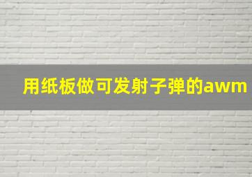 用纸板做可发射子弹的awm