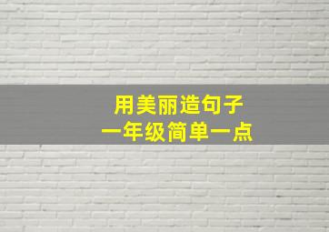 用美丽造句子一年级简单一点