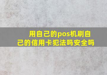 用自己的pos机刷自己的信用卡犯法吗安全吗