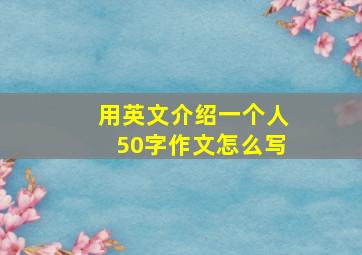 用英文介绍一个人50字作文怎么写