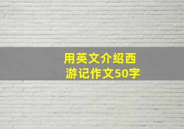 用英文介绍西游记作文50字