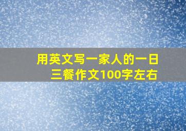 用英文写一家人的一日三餐作文100字左右