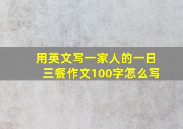 用英文写一家人的一日三餐作文100字怎么写