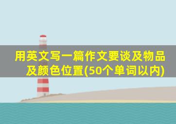 用英文写一篇作文要谈及物品及颜色位置(50个单词以内)