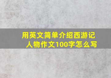 用英文简单介绍西游记人物作文100字怎么写