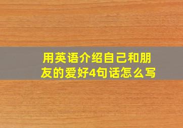 用英语介绍自己和朋友的爱好4句话怎么写